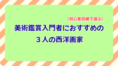 美術鑑賞入門者におすすめの３人の西洋画家〈初心者目線で選ぶ〉のアイキャッチ画像